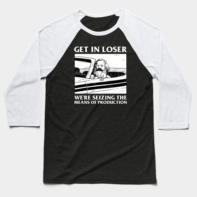 Get In Loser We're Seizing The Means Of Production Baseball T-Shirt by dumbshirts